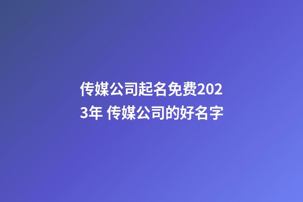 传媒公司起名免费2023年 传媒公司的好名字-第1张-公司起名-玄机派